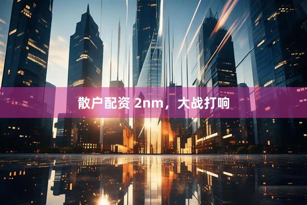 散户配资 2nm，大战打响