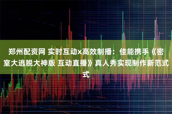 郑州配资网 实时互动x高效制播：佳能携手《密室大逃脱大神版 互动直播》真人秀实现制作新范式